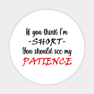 If you think I am short you should see my patience Magnet